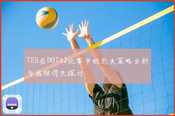 TES在DOTA2比赛中的包夹策略分析与成败得失探讨