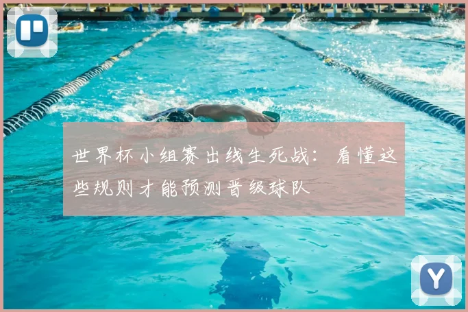 世界杯小组赛出线生死战：看懂这些规则才能预测晋级球队