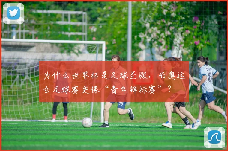 为什么世界杯是足球圣殿,而奥运会足球赛更像“青年锦标赛”?