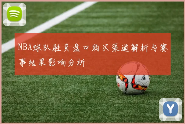 NBA球队胜负盘口购买渠道解析与赛事结果影响分析