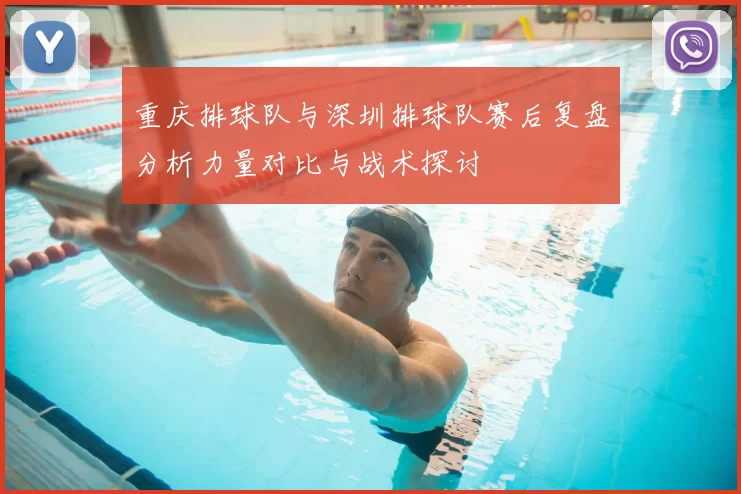 重庆排球队与深圳排球队赛后复盘分析力量对比与战术探讨