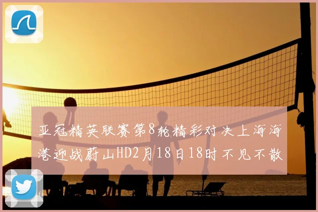 亚冠精英联赛第8轮精彩对决上海海港迎战蔚山HD2月18日18时不见不散