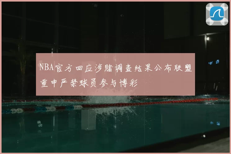 NBA官方回应涉赌调查结果公布联盟重申严禁球员参与博彩
