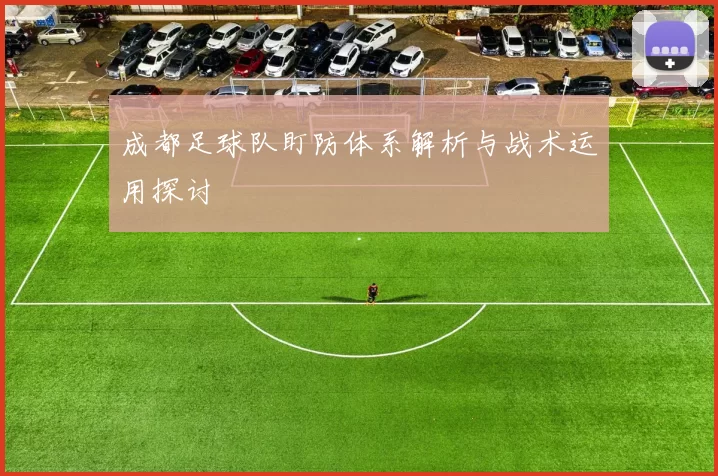 成都足球队盯防体系解析与战术运用探讨