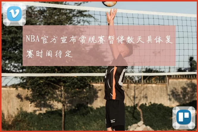 NBA官方宣布常规赛暂停数天具体复赛时间待定