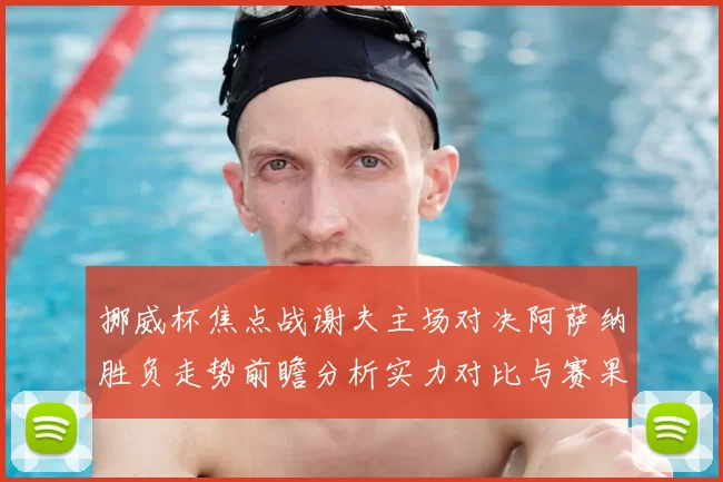 挪威杯焦点战谢夫主场对决阿萨纳胜负走势前瞻分析实力对比与赛果预测