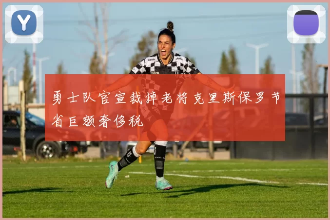 勇士队官宣裁掉老将克里斯保罗节省巨额奢侈税