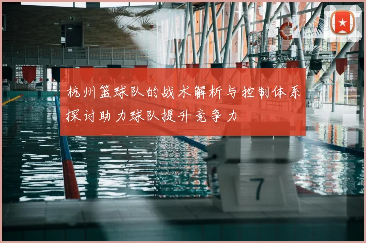 杭州篮球队的战术解析与控制体系探讨助力球队提升竞争力