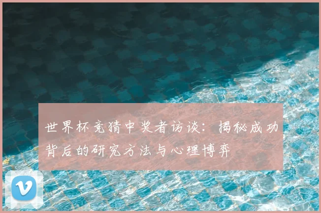 世界杯竞猜中奖者访谈：揭秘成功背后的研究方法与心理博弈