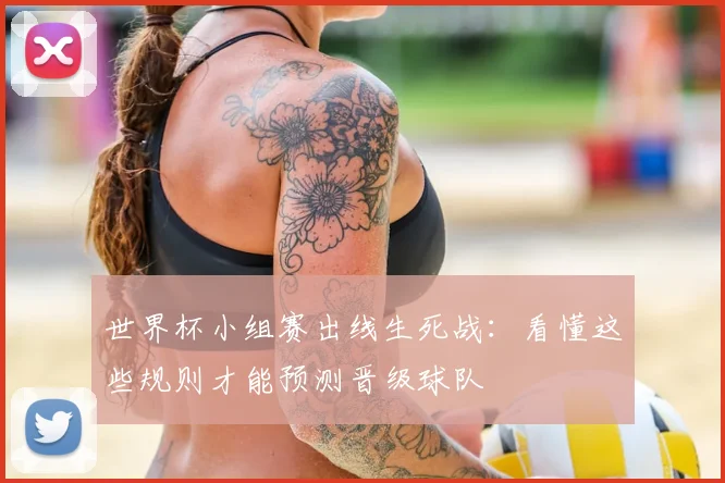 世界杯小组赛出线生死战：看懂这些规则才能预测晋级球队