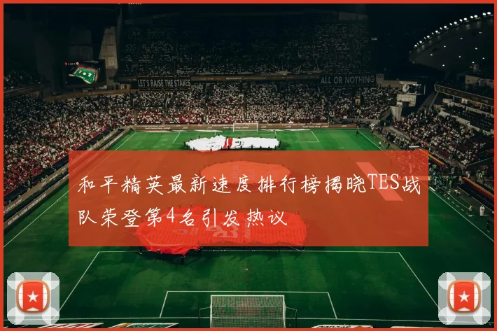 和平精英最新速度排行榜揭晓TES战队荣登第4名引发热议