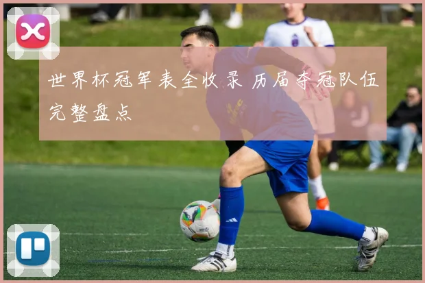 世界杯冠军表全收录 历届夺冠队伍完整盘点