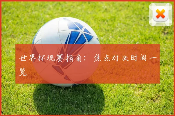 世界杯观赛指南：焦点对决时间一览