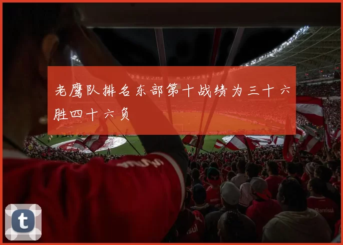 老鹰队排名东部第十战绩为三十六胜四十六负