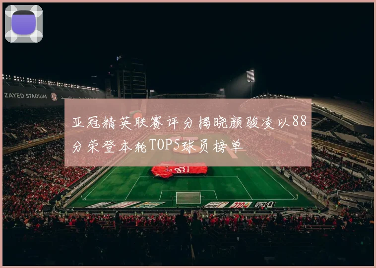 亚冠精英联赛评分揭晓颜骏凌以88分荣登本轮TOP5球员榜单