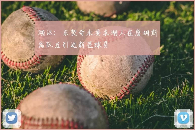 湖记：东契奇未要求湖人在詹姆斯离队后引进新星球员