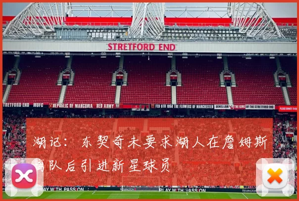 湖记：东契奇未要求湖人在詹姆斯离队后引进新星球员