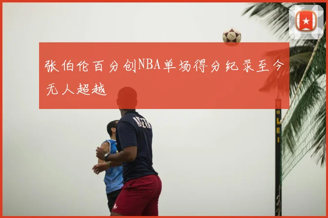 张伯伦百分创NBA单场得分纪录至今无人超越