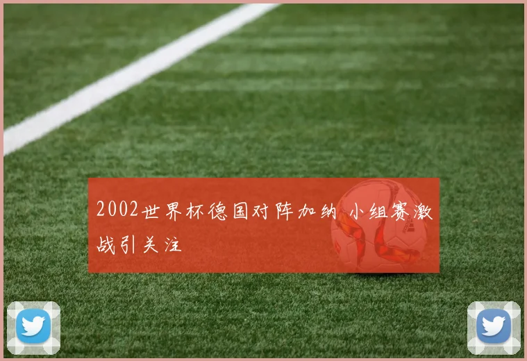 2002世界杯德国对阵加纳 小组赛激战引关注