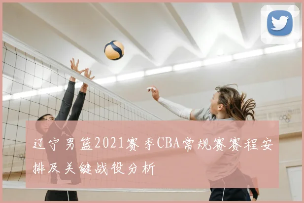 辽宁男篮2021赛季CBA常规赛赛程安排及关键战役分析