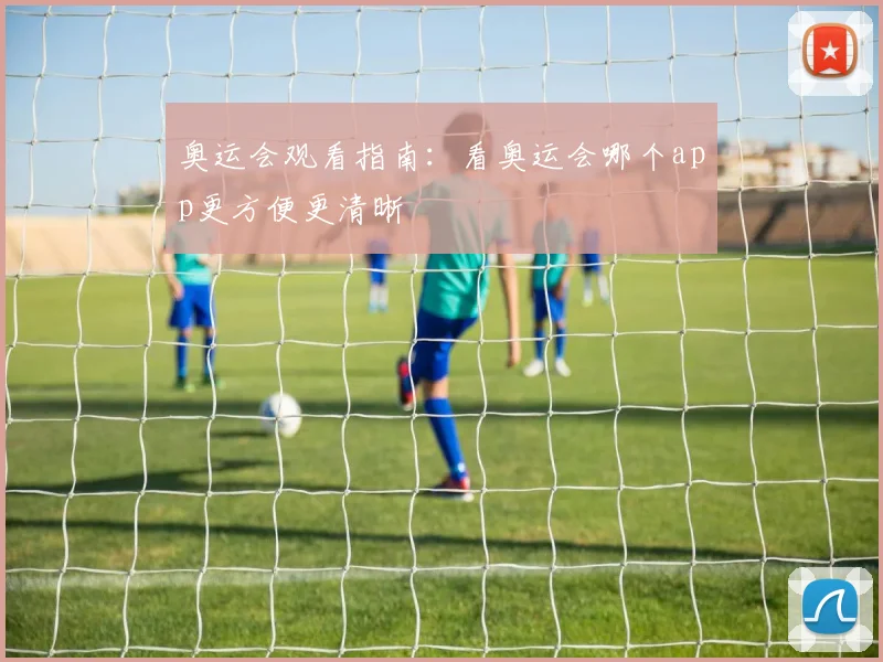 奥运会观看指南：看奥运会哪个app更方便更清晰
