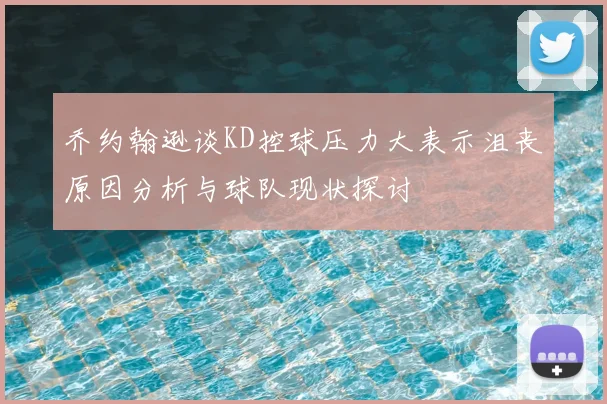 乔约翰逊谈KD控球压力大表示沮丧原因分析与球队现状探讨