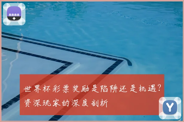 世界杯彩票奖励是陷阱还是机遇？资深玩家的深度剖析