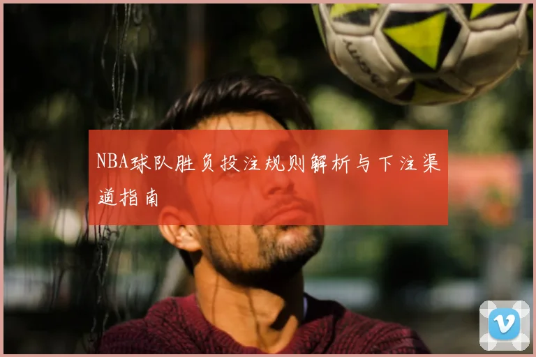 NBA球队胜负投注规则解析与下注渠道指南
