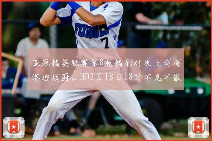 亚冠精英联赛第8轮精彩对决上海海港迎战蔚山HD2月18日18时不见不散
