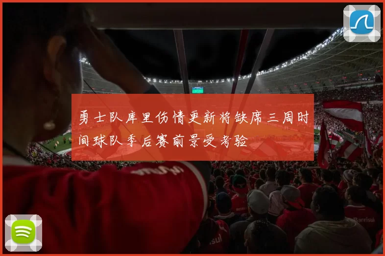 勇士队库里伤情更新将缺席三周时间球队季后赛前景受考验