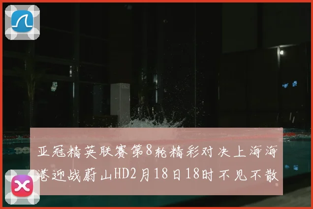 亚冠精英联赛第8轮精彩对决上海海港迎战蔚山HD2月18日18时不见不散