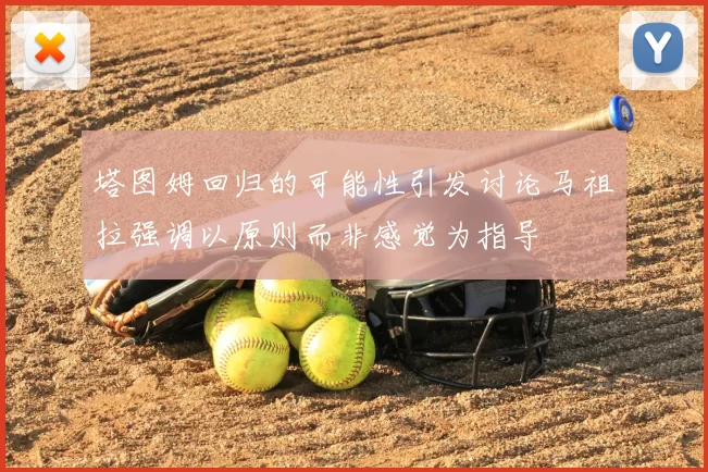 塔图姆回归的可能性引发讨论马祖拉强调以原则而非感觉为指导