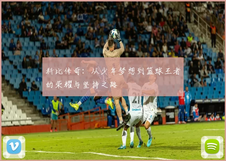 科比传奇：从少年梦想到篮球王者的荣耀与坚持之路