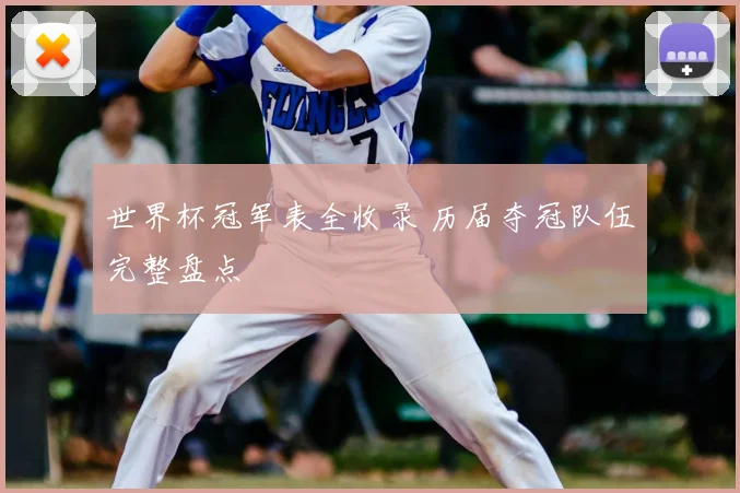 世界杯冠军表全收录 历届夺冠队伍完整盘点