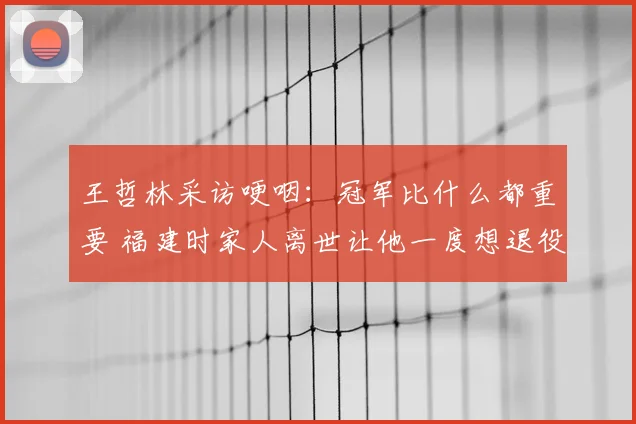 王哲林采访哽咽：冠军比什么都重要 福建时家人离世让他一度想退役