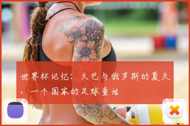 世界杯记忆：久巴与俄罗斯的夏天，一个国家的足球童话