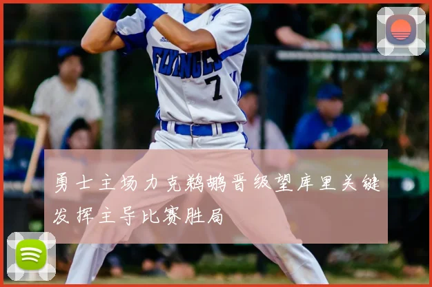 勇士主场力克鹈鹕晋级望库里关键发挥主导比赛胜局