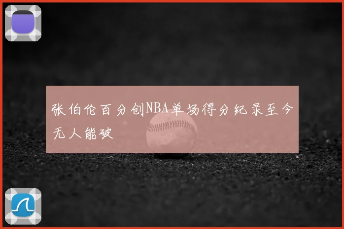 张伯伦百分创NBA单场得分纪录至今无人能破