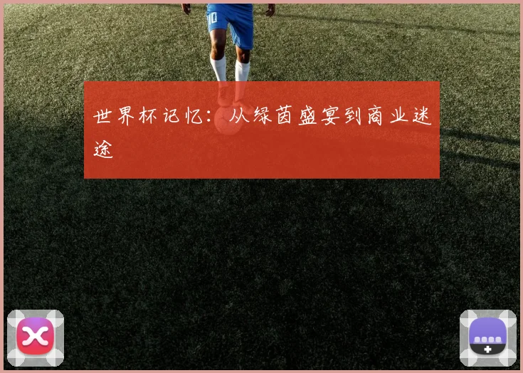 世界杯记忆：从绿茵盛宴到商业迷途