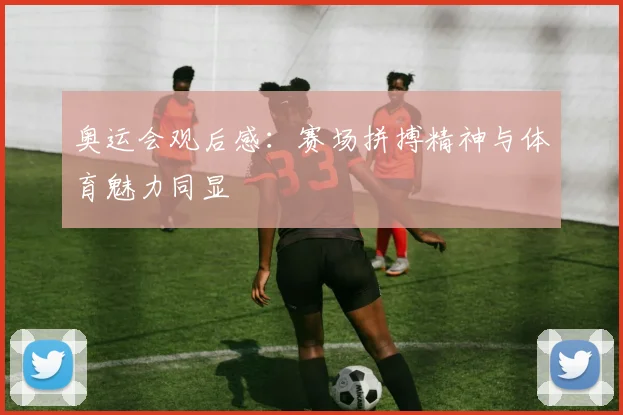 奥运会观后感：赛场拼搏精神与体育魅力同显
