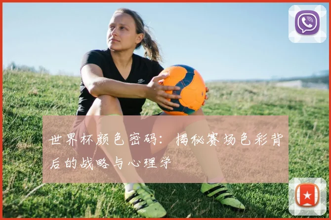 世界杯颜色密码：揭秘赛场色彩背后的战略与心理学