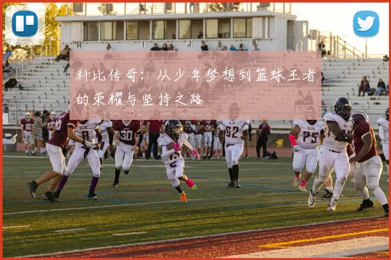 科比传奇：从少年梦想到篮球王者的荣耀与坚持之路