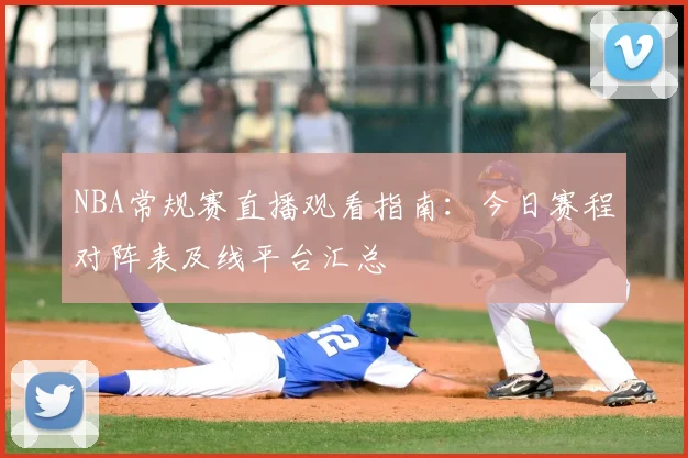 NBA常规赛直播观看指南:今日赛程对阵表及线平台汇总
