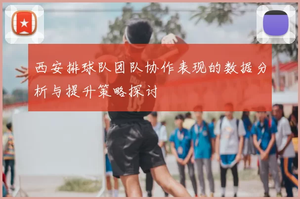 西安排球队团队协作表现的数据分析与提升策略探讨