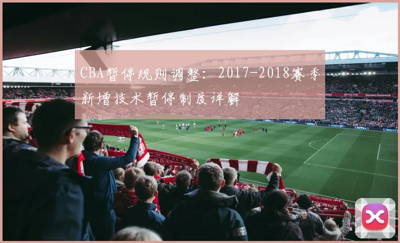 CBA暂停规则调整：2017-2018赛季新增技术暂停制度详解