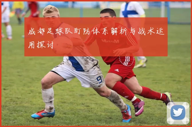 成都足球队盯防体系解析与战术运用探讨